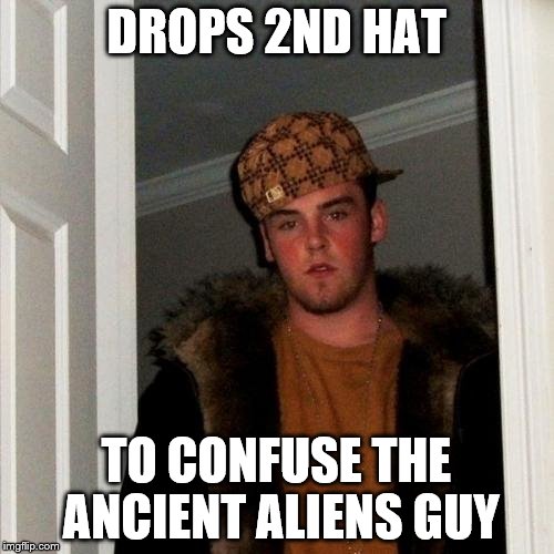 Scumbag Steve Meme | DROPS 2ND HAT TO CONFUSE THE ANCIENT ALIENS GUY | image tagged in memes,scumbag steve | made w/ Imgflip meme maker