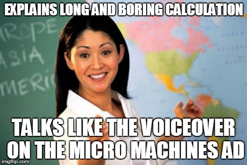 Terms and Conditions Apply | EXPLAINS LONG AND BORING CALCULATION TALKS LIKE THE VOICEOVER ON THE MICRO MACHINES AD | image tagged in memes,unhelpful high school teacher | made w/ Imgflip meme maker