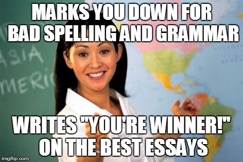 Where's My Trophy?!? | MARKS YOU DOWN FOR BAD SPELLING AND GRAMMAR WRITES "YOU'RE WINNER!" ON THE BEST ESSAYS | image tagged in memes,unhelpful high school teacher | made w/ Imgflip meme maker