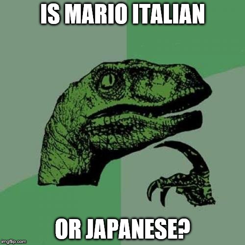 I'm guessing your mind is blown by now. | IS MARIO ITALIAN OR JAPANESE? | image tagged in memes,philosoraptor,mario | made w/ Imgflip meme maker