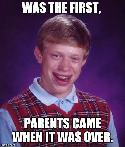 Bad Luck Brian Meme | WAS THE FIRST, PARENTS CAME WHEN IT WAS OVER. | image tagged in memes,bad luck brian | made w/ Imgflip meme maker