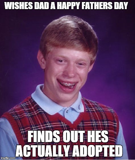 Bad Luck Brian Meme | WISHES DAD A HAPPY FATHERS DAY FINDS OUT HES ACTUALLY ADOPTED | image tagged in memes,bad luck brian,meme | made w/ Imgflip meme maker