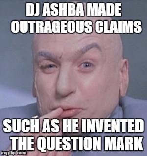 DJ ASHBA MADE 
OUTRAGEOUS CLAIMS SUCH AS HE INVENTED 
THE QUESTION MARK | made w/ Imgflip meme maker