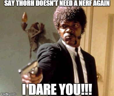 Say That Again I Dare You | SAY THORH DOESN'T NEED A NERF AGAIN I DARE YOU!!! | image tagged in memes,say that again i dare you | made w/ Imgflip meme maker