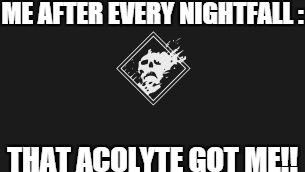 ME AFTER EVERY NIGHTFALL : THAT ACOLYTE GOT ME!! | image tagged in me after every | made w/ Imgflip meme maker