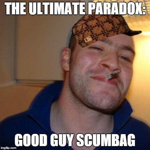 Good Guy Greg Meme | THE ULTIMATE PARADOX: GOOD GUY SCUMBAG | image tagged in memes,good guy greg,scumbag | made w/ Imgflip meme maker