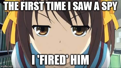 Haruhi stare | THE FIRST TIME I SAW A SPY I 'FIRED' HIM | image tagged in haruhi stare | made w/ Imgflip meme maker