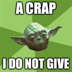 Advice Yoda Meme | A CRAP I DO NOT GIVE | image tagged in memes,advice yoda | made w/ Imgflip meme maker