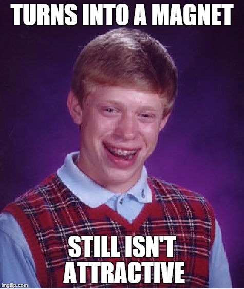 Bad Luck Brian | TURNS INTO A MAGNET STILL ISN'T ATTRACTIVE | image tagged in memes,bad luck brian | made w/ Imgflip meme maker