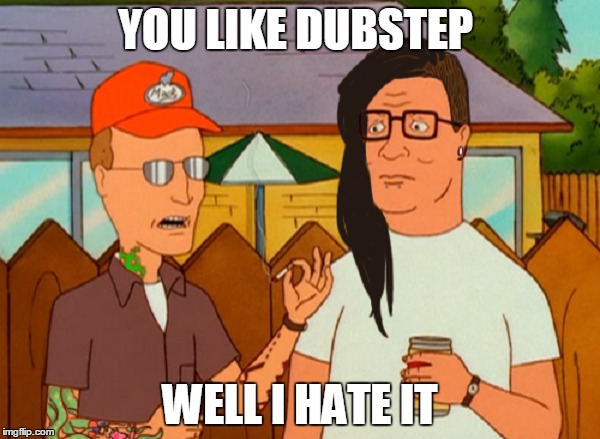 DUBSTEP | YOU LIKE DUBSTEP WELL I HATE IT | image tagged in hate dubstep,skrillex,king of the kill | made w/ Imgflip meme maker