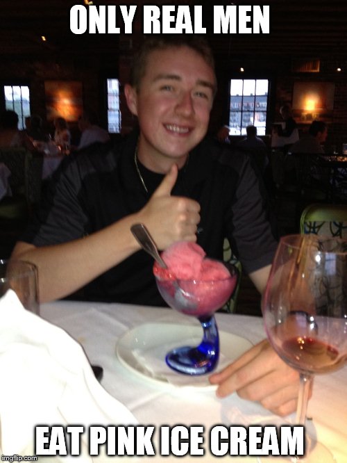 ONLY REAL MEN EAT PINK ICE CREAM | image tagged in test | made w/ Imgflip meme maker