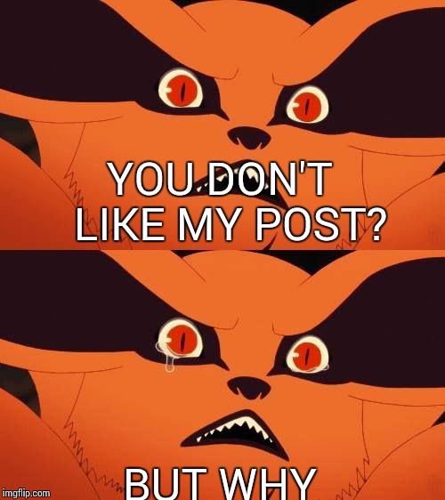 YOU DON'T LIKE MY POST? BUT WHY | image tagged in this makes kurama cry | made w/ Imgflip meme maker