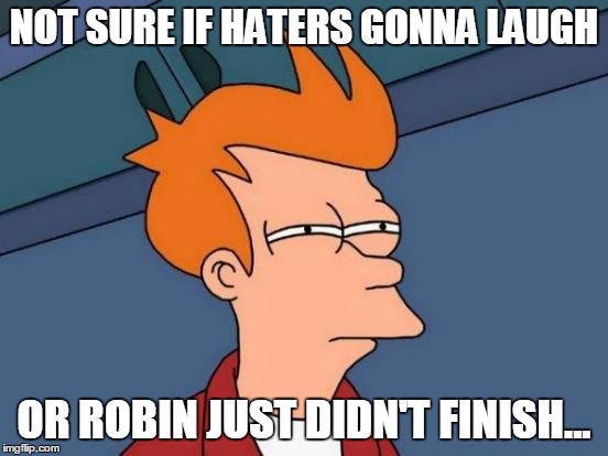 Futurama Fry Meme | NOT SURE IF HATERS GONNA LAUGH OR ROBIN JUST DIDN'T FINISH... | image tagged in memes,futurama fry | made w/ Imgflip meme maker