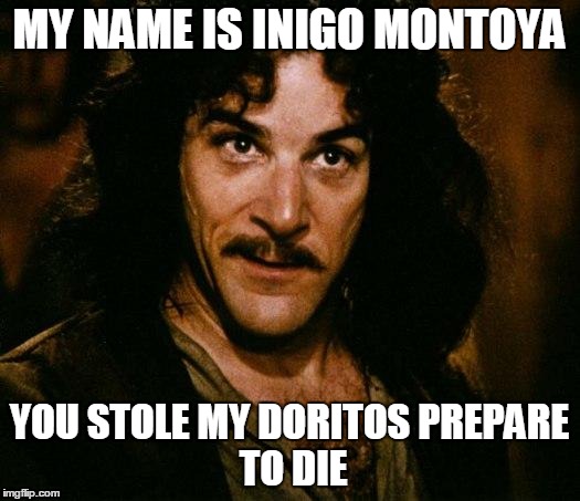 Inigo Montoya | MY NAME IS INIGO MONTOYA YOU STOLE MY DORITOS
PREPARE TO DIE | image tagged in memes,inigo montoya | made w/ Imgflip meme maker