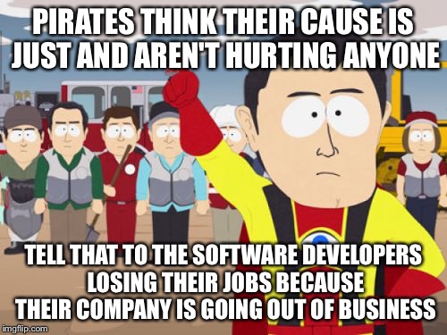 Captain Hindsight Meme | PIRATES THINK THEIR CAUSE IS JUST AND AREN'T HURTING ANYONE TELL THAT TO THE SOFTWARE DEVELOPERS LOSING THEIR JOBS BECAUSE THEIR COMPANY IS  | image tagged in memes,captain hindsight | made w/ Imgflip meme maker