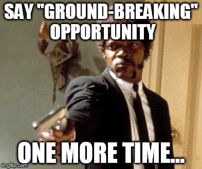 Say That Again I Dare You | SAY "GROUND-BREAKING" OPPORTUNITY ONE MORE TIME... | image tagged in memes,say that again i dare you | made w/ Imgflip meme maker
