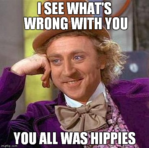 Creepy Condescending Wonka Meme | I SEE WHAT'S WRONG WITH YOU YOU ALL WAS HIPPIES | image tagged in memes,creepy condescending wonka | made w/ Imgflip meme maker