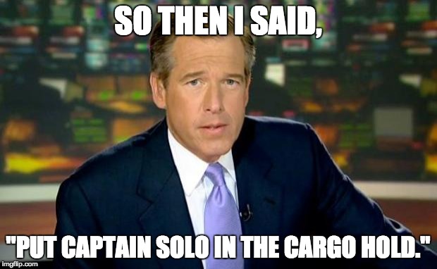 Brian Williams Was There Meme | SO THEN I SAID, "PUT CAPTAIN SOLO IN THE CARGO HOLD." | image tagged in memes,brian williams was there | made w/ Imgflip meme maker