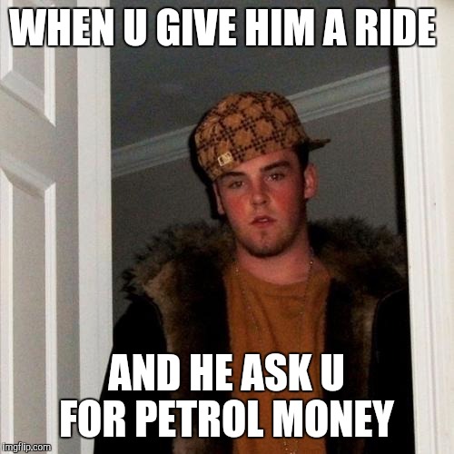 Scumbag Steve Meme | WHEN U GIVE HIM A RIDE AND HE ASK U FOR PETROL MONEY | image tagged in memes,scumbag steve | made w/ Imgflip meme maker