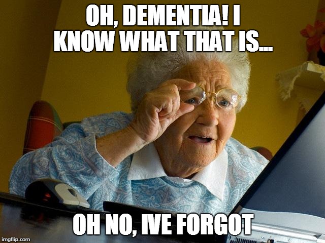 Grandma Finds The Internet | OH, DEMENTIA! I KNOW WHAT THAT IS... OH NO, IVE FORGOT | image tagged in memes,grandma finds the internet | made w/ Imgflip meme maker