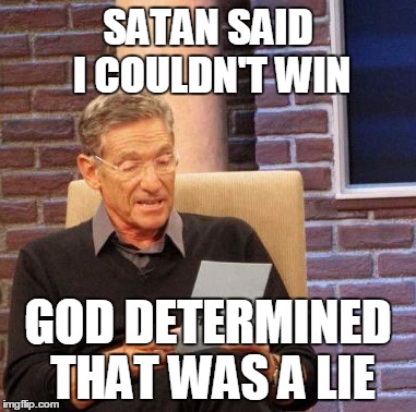 Maury Lie Detector Meme | SATAN SAID I COULDN'T WIN GOD DETERMINED THAT WAS A LIE | image tagged in memes,maury lie detector | made w/ Imgflip meme maker