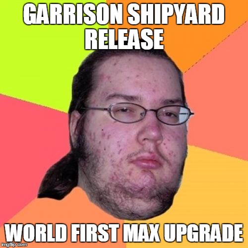 Butthurt Dweller Meme | GARRISON SHIPYARD RELEASE WORLD FIRST MAX UPGRADE | image tagged in memes,butthurt dweller | made w/ Imgflip meme maker