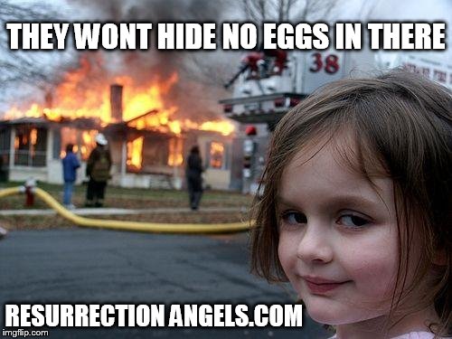 Disaster Girl | THEY WONT HIDE NO EGGS IN THERE RESURRECTION ANGELS.COM | image tagged in memes,disaster girl | made w/ Imgflip meme maker