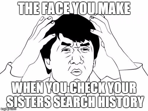 Jackie Chan WTF Meme | THE FACE YOU MAKE WHEN YOU CHECK YOUR SISTERS SEARCH HISTORY | image tagged in memes,jackie chan wtf | made w/ Imgflip meme maker