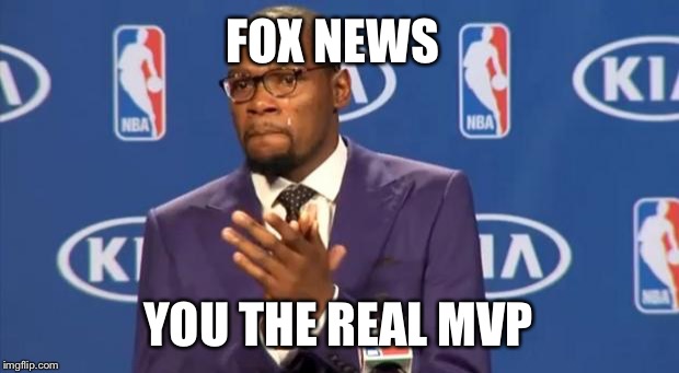 You The Real MVP Meme | FOX NEWS YOU THE REAL MVP | image tagged in memes,you the real mvp | made w/ Imgflip meme maker