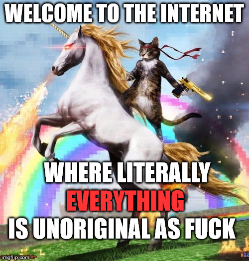 INTERNET | WELCOME TO THE INTERNET WHERE LITERALLY EVERYTHING IS UNORIGINAL AS F**K | image tagged in internet | made w/ Imgflip meme maker