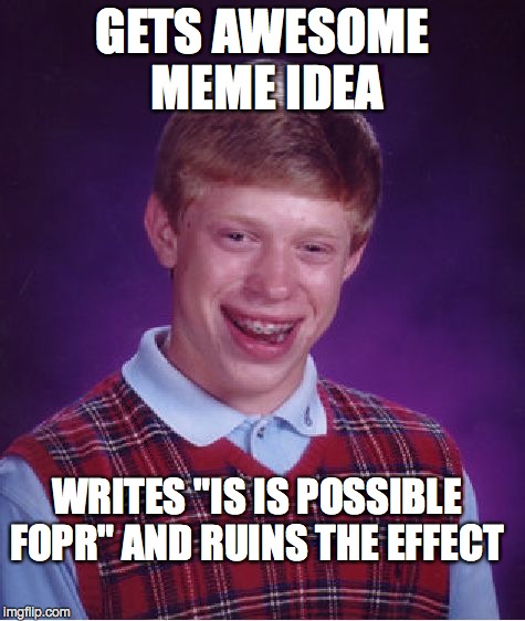 Bad Luck Brian Meme | GETS AWESOME MEME IDEA WRITES "IS IS POSSIBLE FOPR" AND RUINS THE EFFECT | image tagged in memes,bad luck brian | made w/ Imgflip meme maker