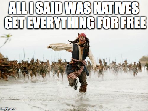 Jack Sparrow Being Chased | ALL I SAID WAS NATIVES GET EVERYTHING FOR FREE | image tagged in memes,jack sparrow being chased | made w/ Imgflip meme maker