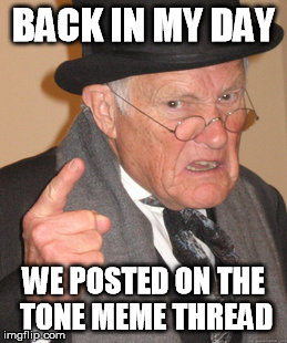 Back In My Day Meme | BACK IN MY DAY WE POSTED ON THE TONE MEME THREAD | image tagged in memes,back in my day | made w/ Imgflip meme maker