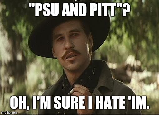doc holliday | "PSU AND PITT"? OH, I'M SURE I HATE 'IM. | image tagged in doc holliday | made w/ Imgflip meme maker