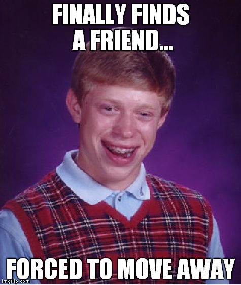 Bad Luck Brian Meme | FINALLY FINDS A FRIEND... FORCED TO MOVE AWAY | image tagged in memes,bad luck brian | made w/ Imgflip meme maker