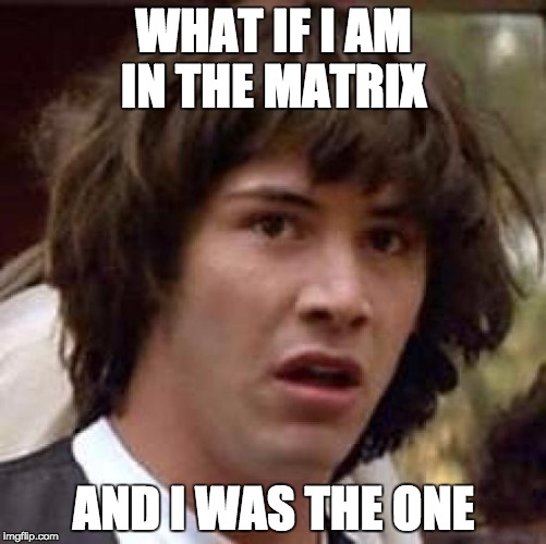 Conspiracy Keanu | WHAT IF I AM IN THE MATRIX AND I WAS THE ONE | image tagged in memes,conspiracy keanu | made w/ Imgflip meme maker