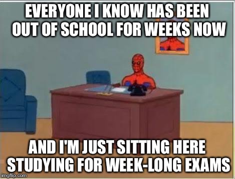 Spiderman Computer Desk | EVERYONE I KNOW HAS BEEN OUT OF SCHOOL FOR WEEKS NOW AND I'M JUST SITTING HERE STUDYING FOR WEEK-LONG EXAMS | image tagged in memes,spiderman computer desk,spiderman | made w/ Imgflip meme maker