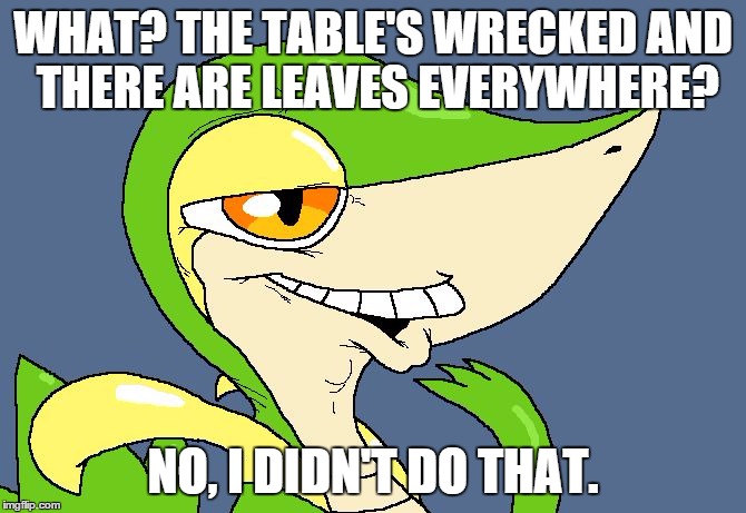 Did I do that snivy | WHAT? THE TABLE'S WRECKED AND THERE ARE LEAVES EVERYWHERE? NO, I DIDN'T DO THAT. | image tagged in did i do that snivy | made w/ Imgflip meme maker
