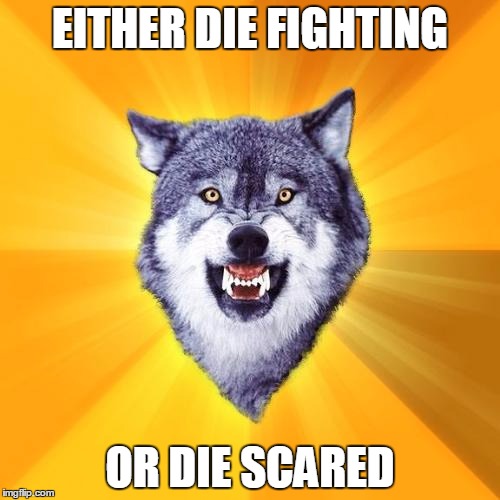 Even more motivation | EITHER DIE FIGHTING OR DIE SCARED | image tagged in memes,courage wolf | made w/ Imgflip meme maker