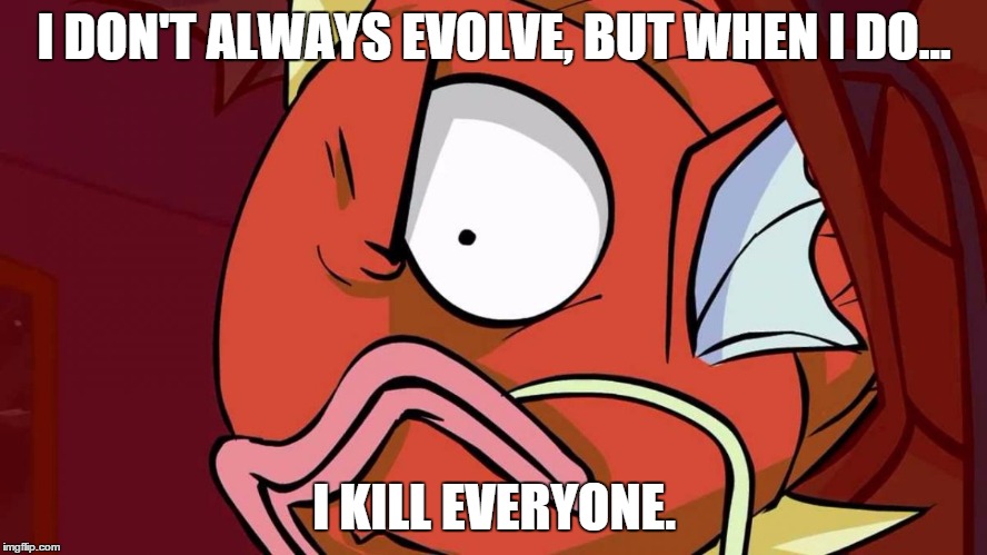 Magikarp will rule!! | I DON'T ALWAYS EVOLVE, BUT WHEN I DO... I KILL EVERYONE. | image tagged in rage magikarp,pokemon,kill everyone,kill all,new king | made w/ Imgflip meme maker