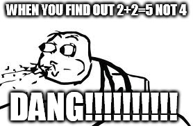 DANG!!!! | WHEN YOU FIND OUT 2+2=5 NOT 4 DANG!!!!!!!!!! | image tagged in memes,cereal guy spitting | made w/ Imgflip meme maker