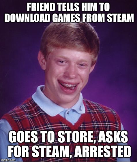 Bad Luck Brian Meme | FRIEND TELLS HIM TO DOWNLOAD GAMES FROM STEAM GOES TO STORE, ASKS FOR STEAM, ARRESTED | image tagged in memes,bad luck brian | made w/ Imgflip meme maker