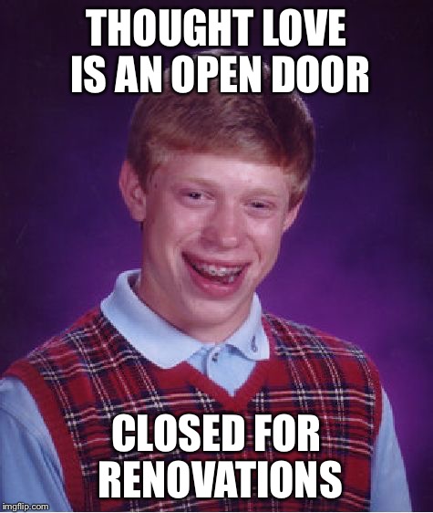 Bad Luck Brian Meme | THOUGHT LOVE IS AN OPEN DOOR CLOSED FOR RENOVATIONS | image tagged in memes,bad luck brian | made w/ Imgflip meme maker