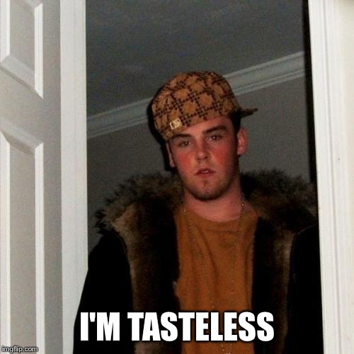 Scumbag Steve Meme | I'M TASTELESS | image tagged in memes,scumbag steve | made w/ Imgflip meme maker