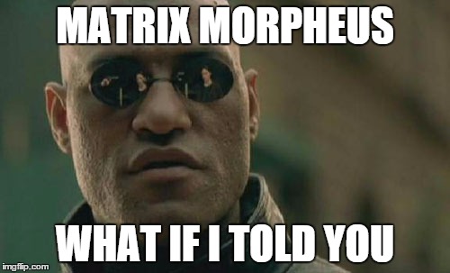 putting the title of the meme on the meme really screws with people | MATRIX MORPHEUS WHAT IF I TOLD YOU | image tagged in memes,matrix morpheus | made w/ Imgflip meme maker