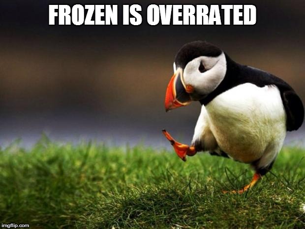 Unpopular Opinion Puffin | FROZEN IS OVERRATED | image tagged in memes,unpopular opinion puffin | made w/ Imgflip meme maker