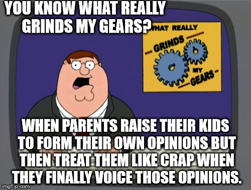 Peter Griffin News Meme | YOU KNOW WHAT REALLY GRINDS MY GEARS? WHEN PARENTS RAISE THEIR KIDS TO FORM THEIR OWN OPINIONS BUT THEN TREAT THEM LIKE CRAP WHEN THEY FINAL | image tagged in memes,peter griffin news | made w/ Imgflip meme maker