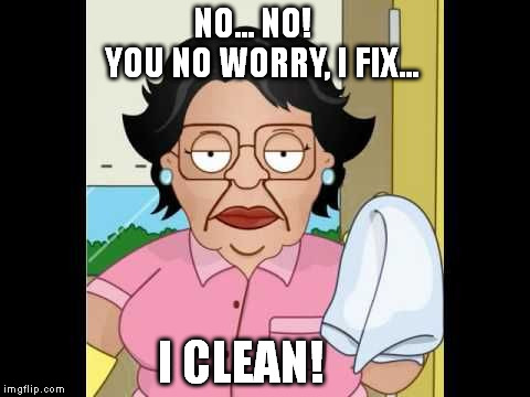 NO... NO!         YOU NO WORRY, I FIX... I CLEAN! | image tagged in i clean | made w/ Imgflip meme maker