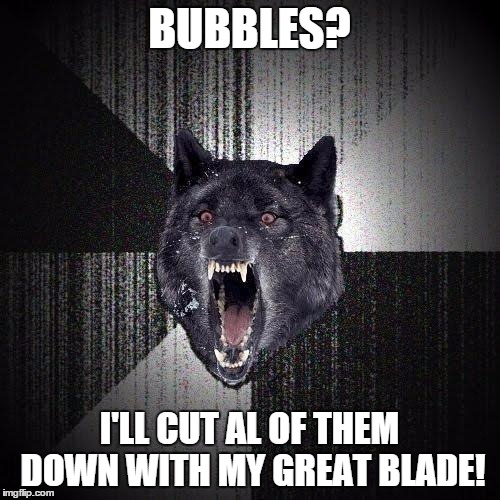 BUBBLES? I'LL CUT AL OF THEM DOWN WITH MY GREAT BLADE! | made w/ Imgflip meme maker