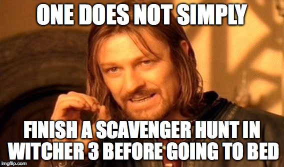 Scavenger hunts | ONE DOES NOT SIMPLY FINISH A SCAVENGER HUNT IN WITCHER 3 BEFORE GOING TO BED | image tagged in memes,one does not simply,the wild hunt,scavenger hunt,the witcher 3,witcher | made w/ Imgflip meme maker